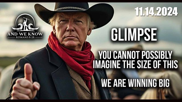 And We Know 11.14.2024 - Glimpse - You Cannot Possibly Imagine the Size of This - We Are Winning Big